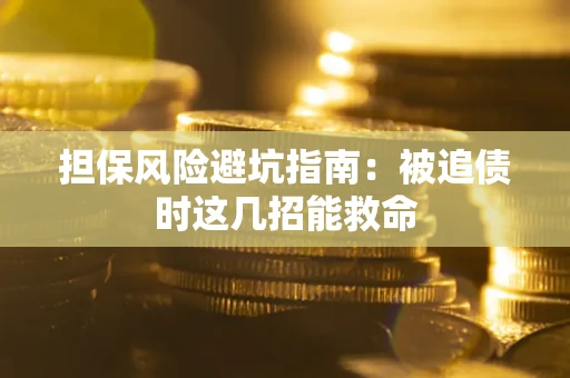 北京担保风险避坑指南：被追债时这几招能救命