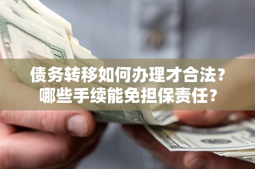 北京债务转移如何办理才合法？哪些手续能免担保责任？