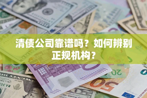 北京清债公司靠谱吗？如何辨别正规机构？