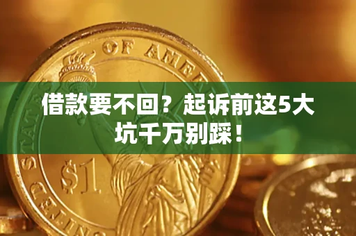 北京借款要不回？起诉前这5大坑千万别踩！