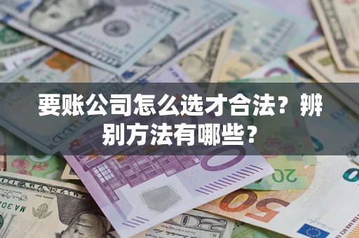 北京要账公司怎么选才合法？辨别方法有哪些？