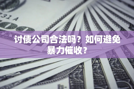 北京讨债公司合法吗？如何避免暴力催收？