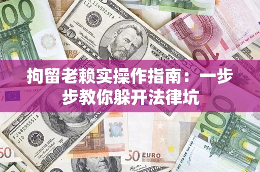 北京拘留老赖实操作指南：一步步教你躲开法律坑