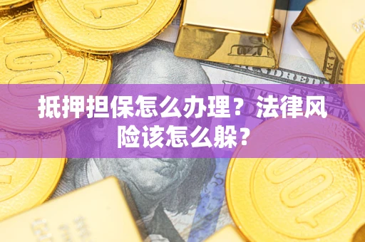 北京抵押担保怎么办理？法律风险该怎么躲？