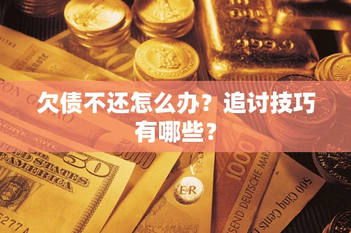 北京欠债不还怎么办？追讨技巧有哪些？