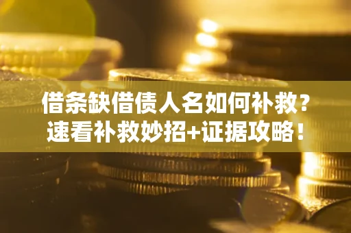 北京借条缺借债人名如何补救？速看补救妙招+证据攻略！