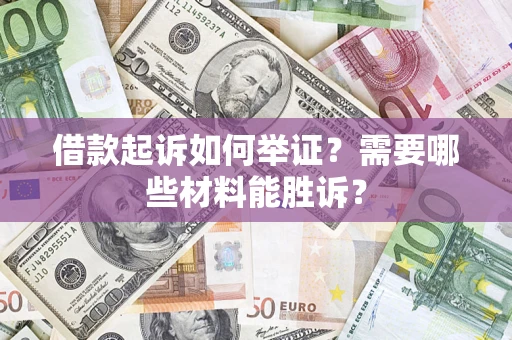 北京借款起诉如何举证？需要哪些材料能胜诉？