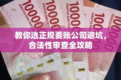 北京教你选正规要账公司避坑，合法性审查全攻略