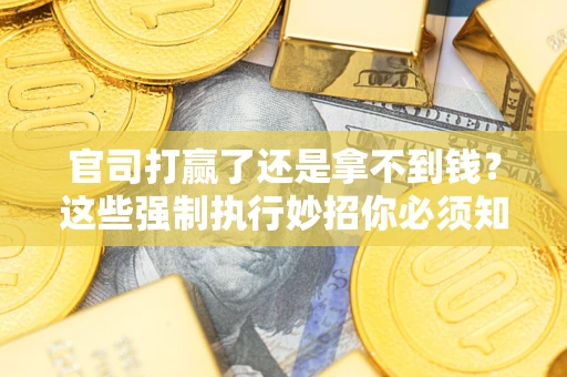 北京官司打赢了还是拿不到钱？这些强制执行妙招你必须知道