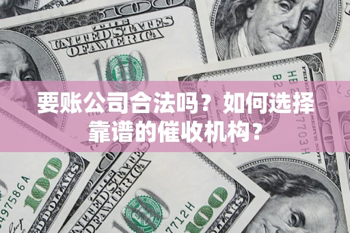 北京要账公司合法吗？如何选择靠谱的催收机构？