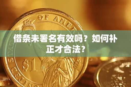 北京借条未署名有效吗？如何补正才合法？