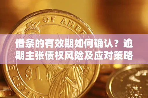 北京借条的有效期如何确认？逾期主张债权风险及应对策略？