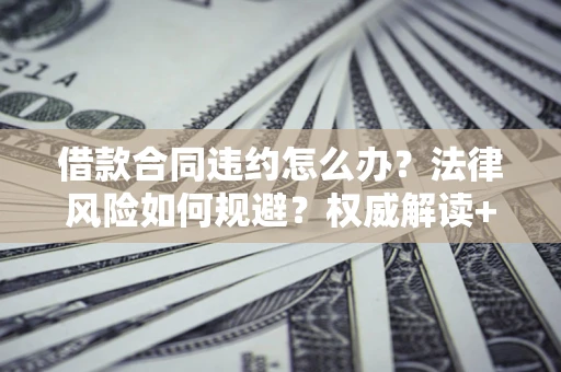 北京借款合同违约怎么办？法律风险如何规避？权威解读+实用指南