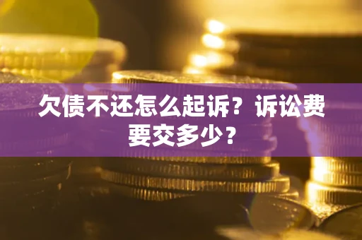 北京欠债不还怎么起诉？诉讼费要交多少？