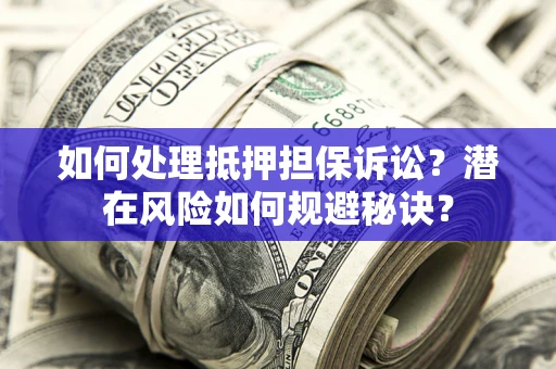 北京如何处理抵押担保诉讼？潜在风险如何规避秘诀？