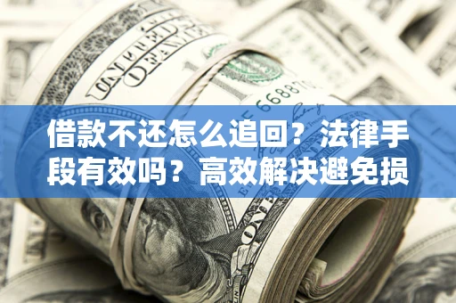 北京借款不还怎么追回？法律手段有效吗？高效解决避免损失