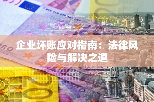 北京企业坏账应对指南：法律风险与解决之道