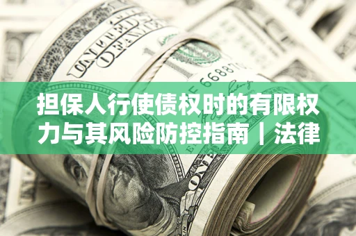 北京担保人行使债权时的有限权力与其风险防控指南｜法律实务解析
