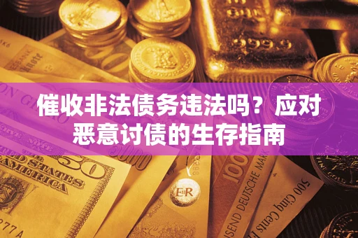 北京催收非法债务违法吗？应对恶意讨债的生存指南