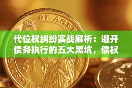 北京代位权纠纷实战解析：避开债务执行的五大黑坑，债权人必看指南