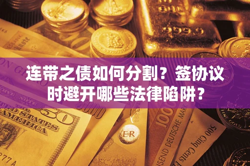 北京连带之债如何分割？签协议时避开哪些法律陷阱？