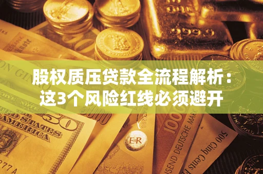 北京股权质压贷款全流程解析：这3个风险红线必须避开