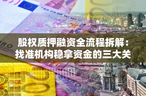 北京股权质押融资全流程拆解：找准机构稳拿资金的三大关键