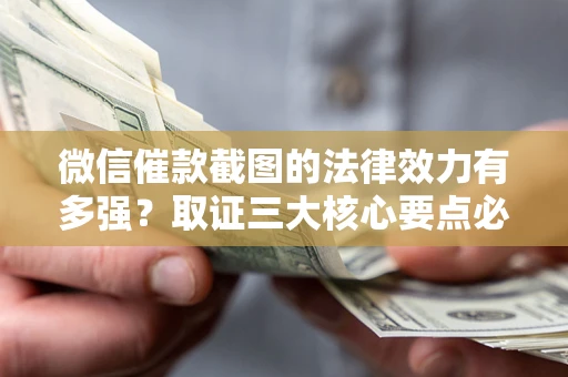 北京微信催款截图的法律效力有多强？取证三大核心要点必须知道！