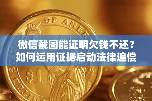 北京微信截图能证明欠钱不还？如何运用证据启动法律追偿程序？