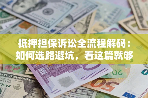 北京抵押担保诉讼全流程解码：如何选路避坑，看这篇就够了