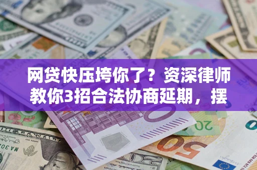 北京网贷快压垮你了？资深律师教你3招合法协商延期，摆脱暴力催收！