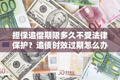 北京担保追偿期限多久不受法律保护？追债时效过期怎么办？