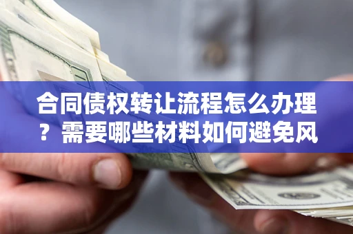 北京合同债权转让流程怎么办理？需要哪些材料如何避免风险？