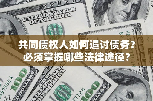 北京共同债权人如何追讨债务？必须掌握哪些法律途径？