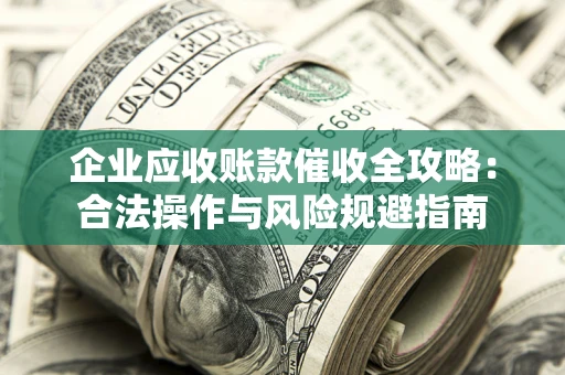 北京企业应收账款催收全攻略：合法操作与风险规避指南