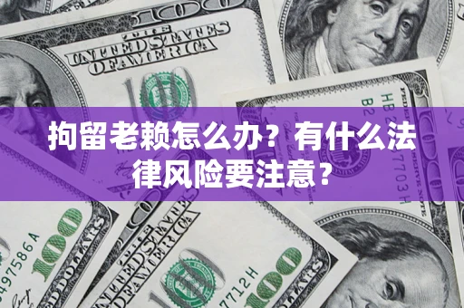 北京拘留老赖怎么办？有什么法律风险要注意？