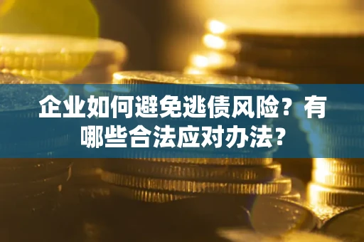 北京企业如何避免逃债风险？有哪些合法应对办法？