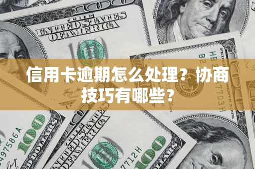 北京信用卡逾期怎么处理？协商技巧有哪些？