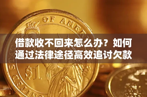 北京借款收不回来怎么办?如何通过法律途径高效追讨欠款? 北京借款收不回来怎么办?如何通过法律途径高效追讨欠款?