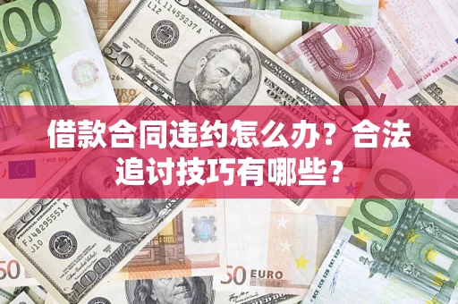 北京借款合同违约怎么办？合法追讨技巧有哪些？