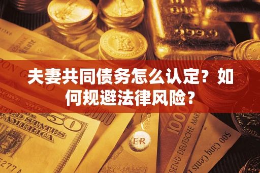 北京夫妻共同债务怎么认定？如何规避法律风险？
