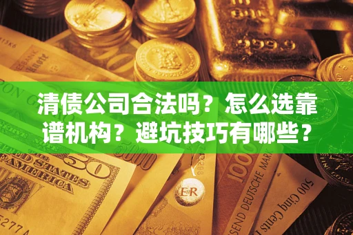 北京清债公司合法吗？怎么选靠谱机构？避坑技巧有哪些？