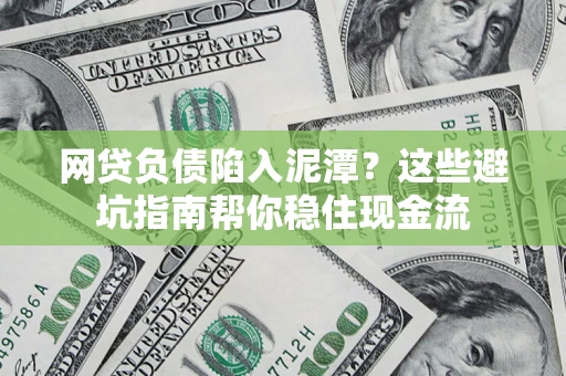 北京网贷负债陷入泥潭？这些避坑指南帮你稳住现金流
