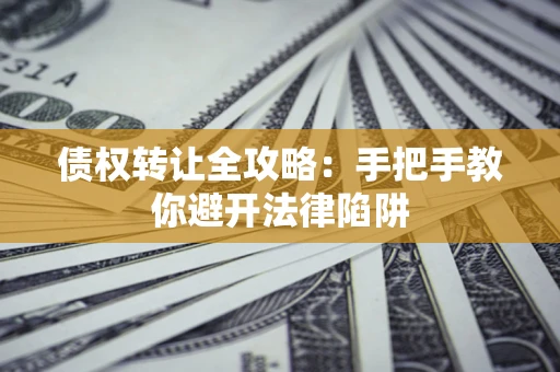 北京债权转让全攻略：手把手教你避开法律陷阱