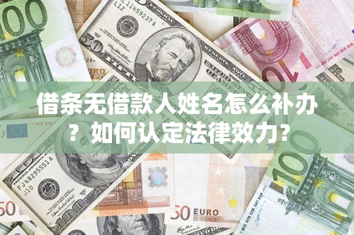 北京借条无借款人姓名怎么补办？如何认定法律效力？