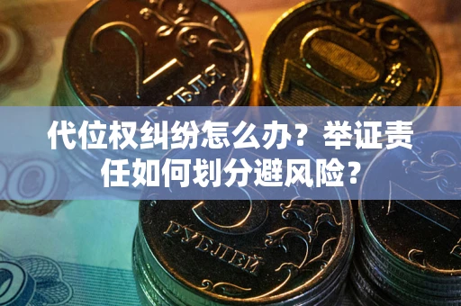 北京代位权纠纷怎么办？举证责任如何划分避风险？