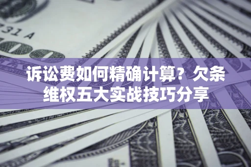 北京诉讼费如何精确计算？欠条维权五大实战技巧分享
