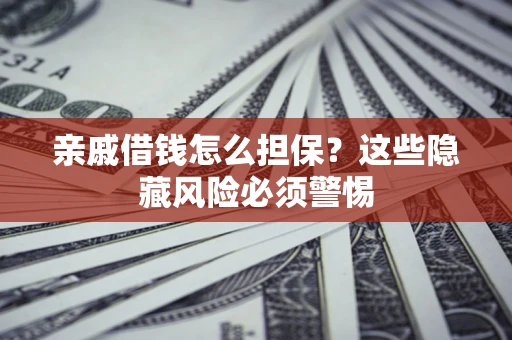 北京亲戚借钱怎么担保？这些隐藏风险必须警惕