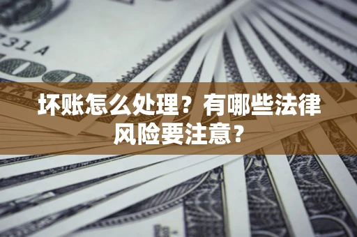 北京坏账怎么处理？有哪些法律风险要注意？