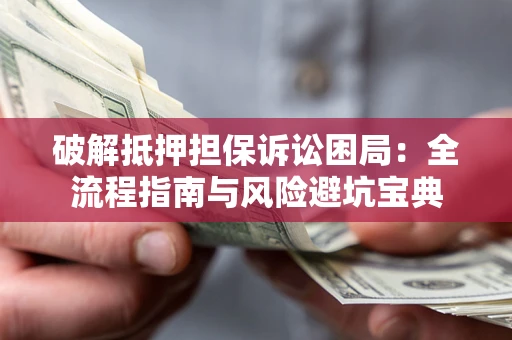 北京破解抵押担保诉讼困局:全流程指南与风险避坑宝典 北京破解抵押担保诉讼困局:全流程指南与风险避坑宝典